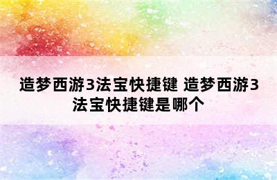 造梦西游3法宝快捷键 造梦西游3法宝快捷键是哪个